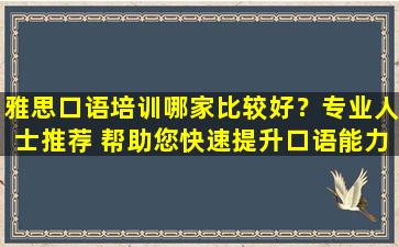 雅思口语培训哪家比较好？专业人士推荐 帮助您快速提升口语能力